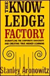 The Knowledge Factory: Dismantling The Corporate University And Creating True Higher Learning - Stanley Aronowitz