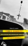 Toxic Charity: How the Church Hurts Those They Help and How to Reverse It - Robert D. Lupton