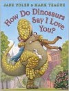 How Do Dinosaurs Say I Love You? - Jane Yolen, Mark Teague