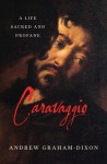 Caravaggio: A Life Sacred and Profane - Andrew Graham-Dixon