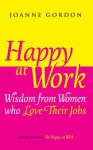 Happy at Work: Wisdom from Women who Love Their Jobs - Joanne Gordon