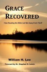 Grace Recovered: How Reading the Bible Led Me Away from Tulip - William H. Lee