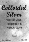 Colloidal Silver Medical Uses, Toxicology & Manufacture - John Hill