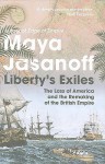 Liberty's Exiles: How the Loss of America Made the British Empire. Maya Jasanoff - Maya Jasanoff