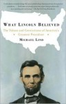 What Lincoln Believed: The Values and Convictions of America's Greatest President - Michael Lind