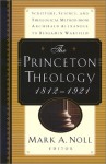 The Princeton Theology 1812-1921: Scripture, Science, and Theological Method from Archibald Alexander to Benjamin Breckenridge Warfield - Mark A. Noll