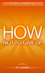 How Not to Give Up - A Motivational & Inspirational Guide to Goal Setting and Achieving your Dreams - R.L. Adams