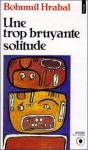 Une trop bruyante solitude - Bohumil Hrabal