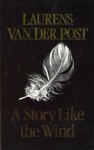 A Story Like The Wind (The Collected works of Laurens van der Post) - Laurens van der Post