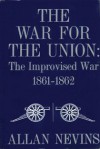 The War for the Union: The Improvised War, 1861-62 - Allan Nevins