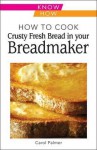 How to Cook Crusty Fresh Bread in Your Breadmaker - Carol Palmer