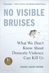 No Visible Bruises: What We Don’t Know About Domestic Violence Can Kill Us - Rachel Louise Snyder