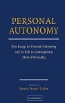 Personal Autonomy: New Essays on Personal Autonomy and Its Role in Contemporary Moral Philosophy - James Stacey Taylor