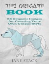 THE ORIGAMI BOOK: 25 Origami Images for Creating Your Own Unique Style (Meditation and Creativity) - Jane Stack