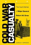 Cold War Casualty: The Court-Martial of Major General Robert W. Grow - George F. Hofmann