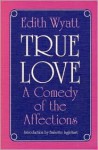 True Love: A COMEDY OF THE AFFECTIONS - Edith Wyatt