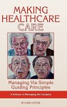 Making Healthcare Care: Managing Via Simple Guiding Principles (Hc) - Hugo Letiche, Joanna Latimer