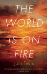 The World Is On Fire: Scrap, Treasure, and Songs of the Apocalypse - Joni Tevis