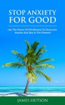 Anxiety: Stop Anxiety For Good, Use the Power of Mindfulness to Overcome Anxiety and Stay in the Moment (Panic, Self-Help, Mindfulness,) - James Hutson