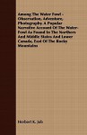 Among the Water Fowl - Observation, Adventure, Photography. a Popular Narrative Account of the Water-Fowl as Found in the Northers and Middle States a - Herbert K. Job