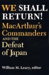 We Shall Return! Macarthur's Commanders and the Defeat of Japan, 1942-1945 - William M. Leary