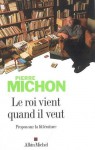 Le roi vient quand il veut. Propos sur la littérature - Pierre Michon