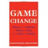 Game Change: Obama and the Clintons, McCain and Palin, and the Race of a Lifetime - John Heilemann, Mark Halperin