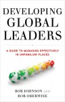 Developing Global Leaders: A Guide to Managing Effectively in Unfamiliar Places - Bob Johnson, Robert A. A. Oberwise, Rob Oberwise