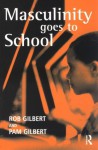 Masculinity Goes to School - Rob Gilbert, Pam Gilbert, Pamela Gilbert