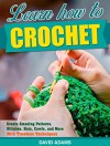 Crochet: Learn How to Crochet And Create Amazing Patterns, Stitches, Hats, Cowls, and More, With Timeless Techniques (Crochet Books, Sewing, Knitting, ... Hats, Crochet techniques, Yarn, Weave) - David Adams, Claire Smith