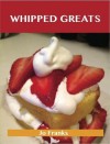 Whipped Greats: Delicious Whipped Recipes, the Top 100 Whipped Recipes - Jo Franks