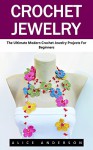 Crochet Jewelry: The Ultimate Modern Crochet Jewelry Projects for Beginners (Necklaces, Earrings, Bracelets) - Alice Anderson