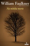 Na Minha Morte - William Faulkner, Ana Maria Chaves