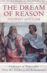 The Dream of Reason: A History of Western Philosophy - Anthony Gottlieb