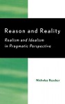 Reason and Reality: Realism and Idealism in Pragmatic Perspective: Realism and Idealism in Pragmatic Perspective - Nicholas Rescher