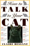 How to Talk to Your Cat - Claire Bessant