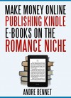 MAKE MONEY ONLINE PUBLISHING KINDLE E-BOOKS ON THE ROMANCE NICHE - Andre Bennet