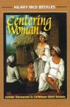 Centering Woman: Gender Discourses In Caribbean Slave Society - Hilary Beckles