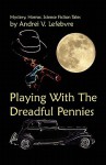 Playing with the Dreadful Pennies: A Collection of Mystery, Horror, and Science Fiction Tales - Andrei V. Lefebvre