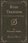 Rose Tremaine: Or the Blackberries, and Other Stories (Classic Reprint) - Unknown Author