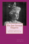 The last German Empress: Empress Augusta Victoria, Consort of Emperor William II - John Van der Kiste