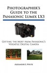 Photographer's Guide to the Panasonic Lumix LX3: Getting the Most from Panasonic's Versatile Digital Camera - Alexander White