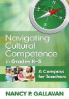 Navigating Cultural Competence in Grades K 5: A Compass for Teachers - Nancy P. Gallavan