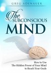 SUBCONSCIOUS MIND: How to Re-program Your Subconscious Mind & Use The Hidden Power of Your Mind to Reach Your Goals - Greg Adenauer