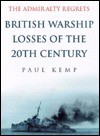 The Admiralty Regrets: British Warship Losses of the 20th Century - Paul Kemp