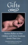 Gifts: Mothers Reflect on How Children with Down Syndrome Enrich Their Lives - Kathryn Lynard Soper, Martha Sears