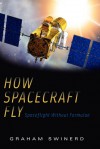 How Spacecraft Fly: Spaceflight Without Formulae - Graham Swinerd