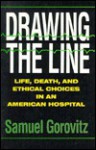 Drawing The Line: Life, Death, and Ethical Choices in an American Hospital - Samuel Gorovitz