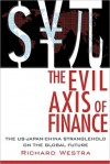 The Evil Axis of Finance: The Us-Japan-China Stranglehold on the Global Future - Richard Westra