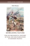 Mobilizing Nature: The Environmental History of War and Militarization in Modern France - Chris Pearson